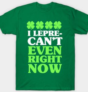 FUNNY ST PATRICKS DAY SHIRTS - I LEPRE-CANT EVEN RIGHT NOW