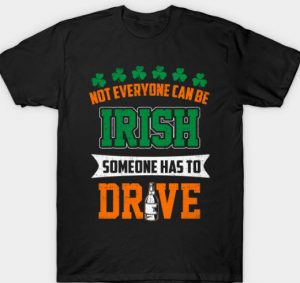 not everyone can be irish someone has to drive shirt